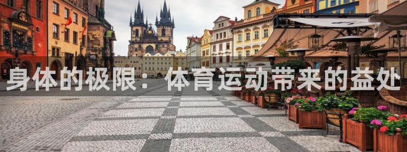 公海赌赌船官方正版app神州:身体的极限:体育运动带来的益处