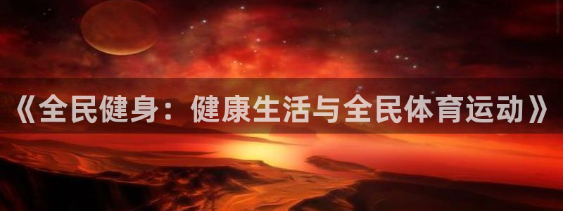 公海赌赌船官网下载平台APP:《全民健身:健康生活与全民体育