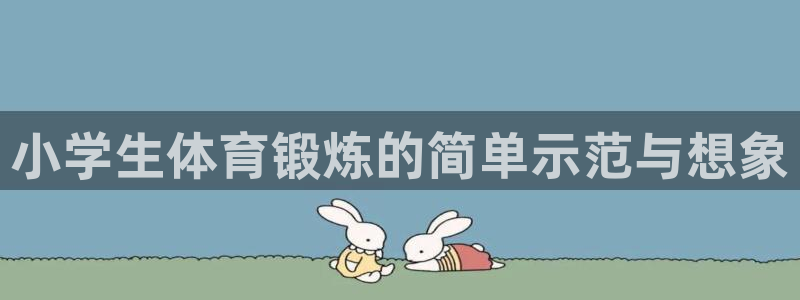 公海赌赌船官方正版app集团E.ON:小学生体育锻炼的简单示