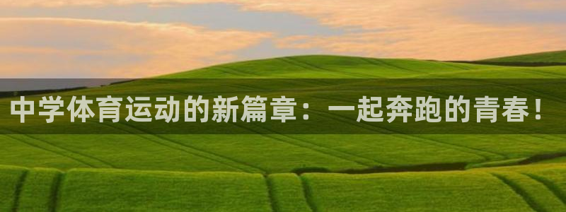 公海赌赌船官方正版app官方:中学体育运动的新篇章:一起奔跑