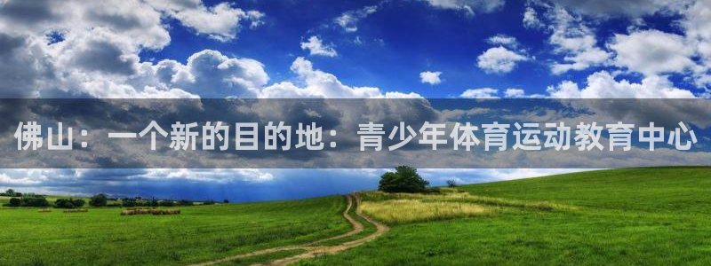 注册公海赌赌船官方正版app:佛山:一个新的目的地:青少年体